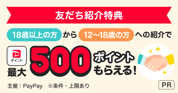 友だち紹介特典 18歳以上の方から12〜18歳の方への紹介でPayPayポイント最大500ポイントもらえる！ 主催：PayPay ※条件・上限あり PR