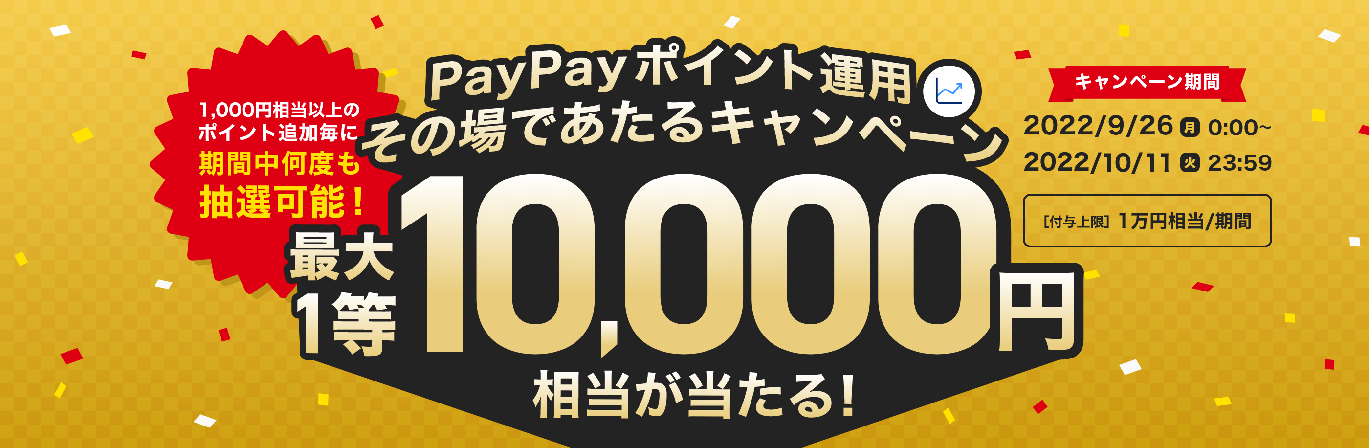 10,000円相当以上のポイント追加毎に期間中何度も抽選可能!　PayPayポイント運用その場であたるキャンペーン最大1等10,000円相当が当たる! キャンペーン期間：2022/9/26(月)0:00～2022/10/11(火)23:59　[付与上限]1万円相当/期間