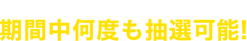 10,000円相当以上のポイント追加毎に期間中何度も抽選可能!