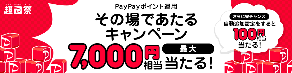 超PayPay祭 PayPayポイント運用その場であたるキャンペーン 最大7,000円相当が当たる！ さらにWチャンスで自動追加設定をすると100円相当が当たる！