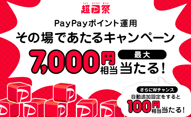 超PayPay祭 PayPayポイント運用その場であたるキャンペーン 最大7,000円相当が当たる！ さらにWチャンスで自動追加設定をすると100円相当が当たる！