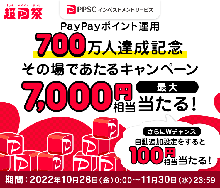 超PayPay祭 PayPayポイント運用700万人達成記念 その場であたるキャンペーン 最大7,000円相当が当たる！ さらにWチャンスで自動追加設定をすると100円相当が当たる！ 期間：2022年10月28日（金）0：00～11月30日（水）23：59