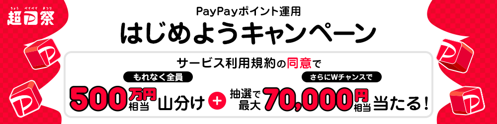 超PayPay祭 PayPayポイント運用はじめようキャンペーン サービスの利用規約の同意でもれなく全員に500万円相当山分け＋さらにWチャンスで抽選で最大70,000円相当が当たる！