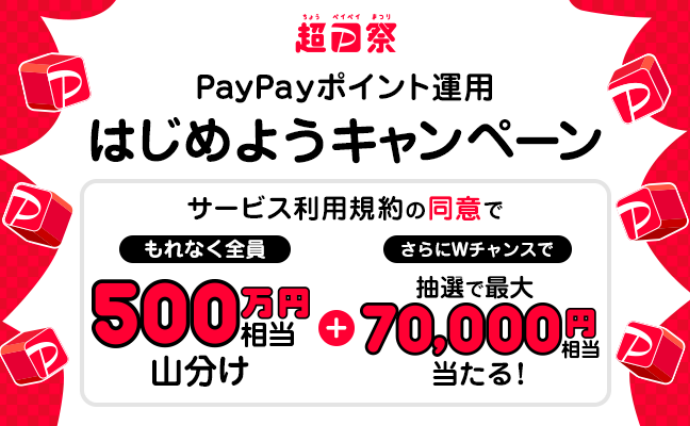 超PayPay祭 PayPayポイント運用はじめようキャンペーン サービスの利用規約の同意でもれなく全員に500万円相当山分け＋さらにWチャンスで抽選で最大70,000円相当が当たる！