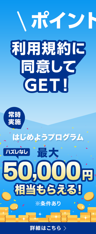 ポイント運用の利用規約に同意してGET！ 常時実施 はじめようプログラム ハズレなしで最大50,000円相当もらえる！ ※条件あり 詳細はこちら