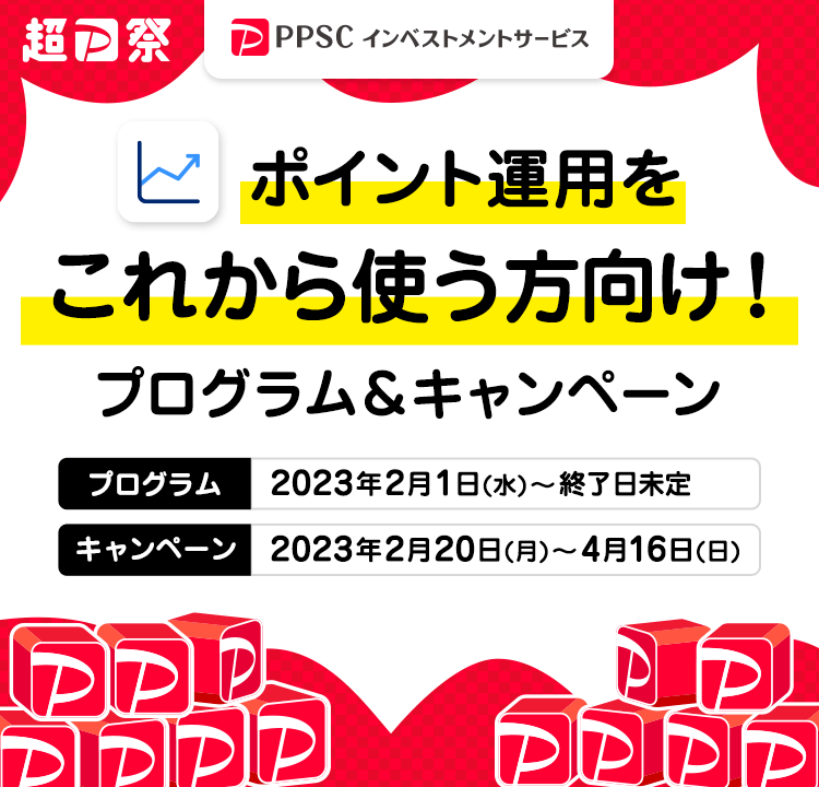 超PayPay祭 ポイント運用をこれから使う方向け！ プログラム＆キャンペーン プログラム：2023年2月1日（水）～終了日未定 キャンペーン：2023年2月20日（月）～4月16日（日） | PPSCインベストメントサービス