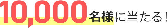 10,000名様に当たる!