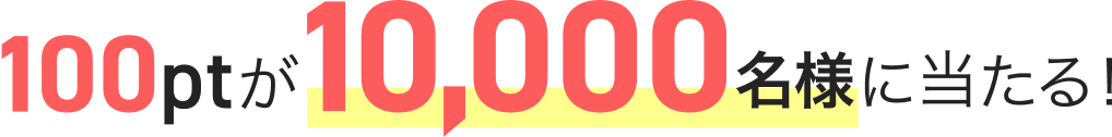 100ptが10,000名様に当たる!