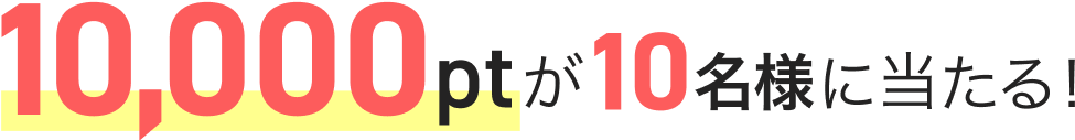 10,000ptが10名様に当たる!